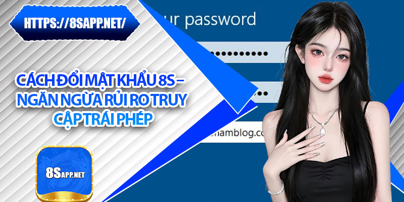 Cách Đổi Mật Khẩu 8s – Ngăn Ngừa Rủi Ro Truy Cập Trái Phép 4 Cách Đổi Mật Khẩu 8s – Ngăn Ngừa Rủi Ro Truy Cập Trái Phép