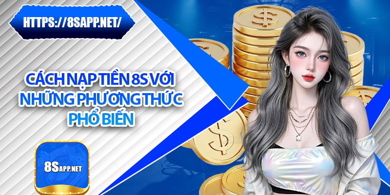 Nạp Tiền 8s – Hệ Thống Giao Dịch Nhanh, An Toàn Vượt Trội 6 Cách nạp tiền 8s với những phương thức phổ biến