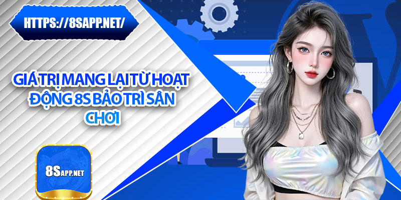 8s Bảo Trì - Đảm Bảo Trải Nghiệm Game Mượt Mà, An Toàn 6 Giá trị mang lại từ hoạt động 8s bảo trì sân chơi