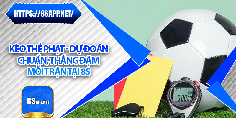 Kèo Thẻ Phạt - Dự Đoán Chuẩn, Thắng Đậm Mỗi Trận Tại 8s 4 Kèo Thẻ Phạt - Dự Đoán Chuẩn, Thắng Đậm Mỗi Trận Tại 8s