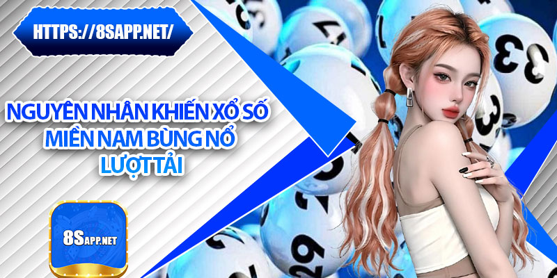 Xổ Số Miền Nam - Tỷ Lệ Thắng Cao, Cơ Hội Bứt Phá Cùng 8s 6 Nguyên nhân khiến xổ số miền Nam bùng nổ lượt tải