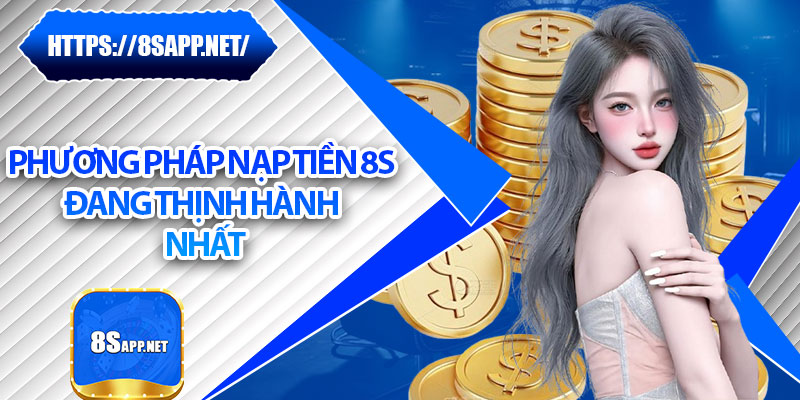 Nạp Tiền 8s – Hệ Thống Giao Dịch Nhanh, An Toàn Vượt Trội 5 Phương pháp nạp tiền 8s đang thịnh hành nhất