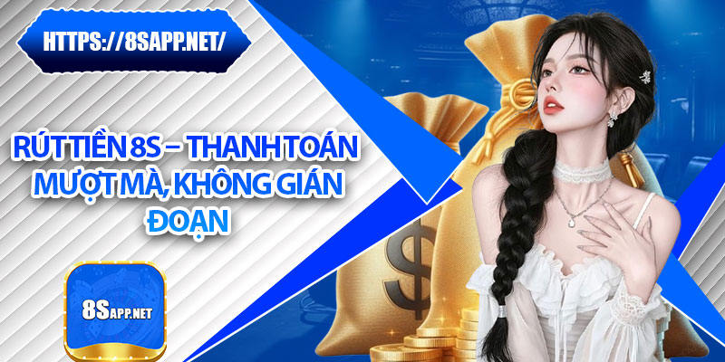 Rút Tiền 8s – Thanh Toán Mượt Mà, Không Gián Đoạn 4 Rút Tiền 8s – Thanh Toán Mượt Mà, Không Gián Đoạn