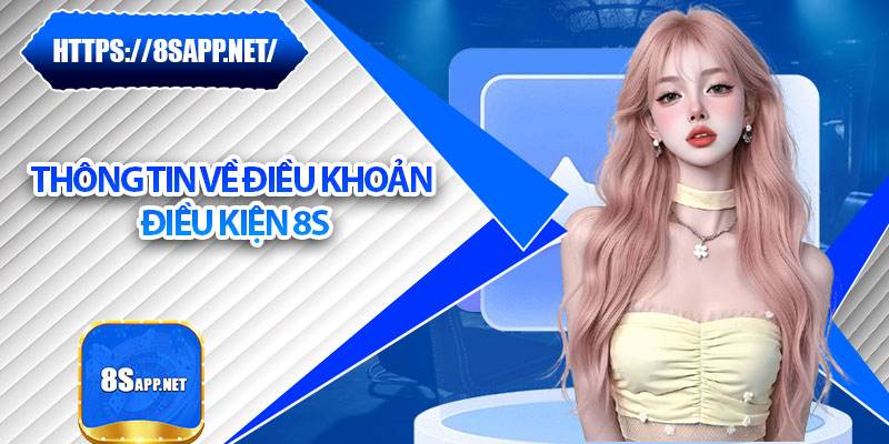 Điều Khoản Điều Kiện 8s - Quy Tắc Minh Bạch Cho Mọi Hội Viên 1 Thông tin về điều khoản điều kiện 8s