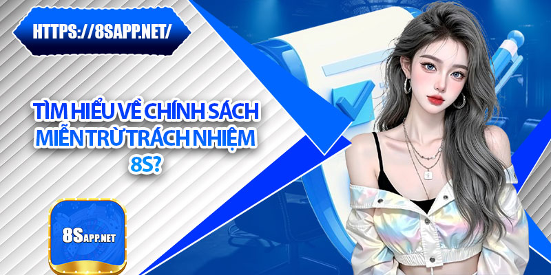 Miễn Trừ Trách Nhiệm 8s – Điều Cần Hiểu Rõ Khi Tham Gia 1 Tìm hiểu về chính sách miễn trừ trách nhiệm 8s?