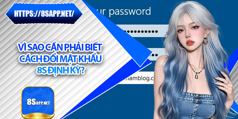 Cách Đổi Mật Khẩu 8s – Ngăn Ngừa Rủi Ro Truy Cập Trái Phép 5 Vì sao cần phải biết cách đổi mật khẩu 8s định kỳ?